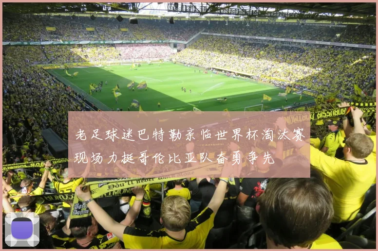 老足球迷巴特勒亲临世界杯淘汰赛现场力挺哥伦比亚队奋勇争先