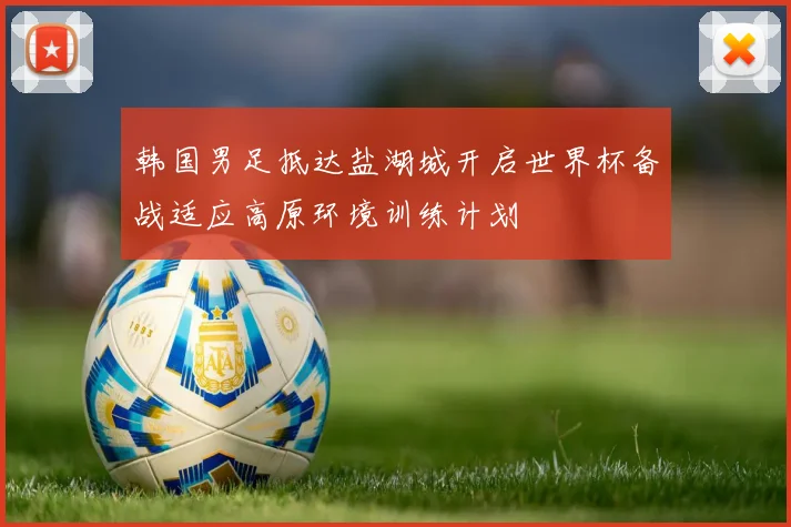 韩国男足抵达盐湖城开启世界杯备战适应高原环境训练计划