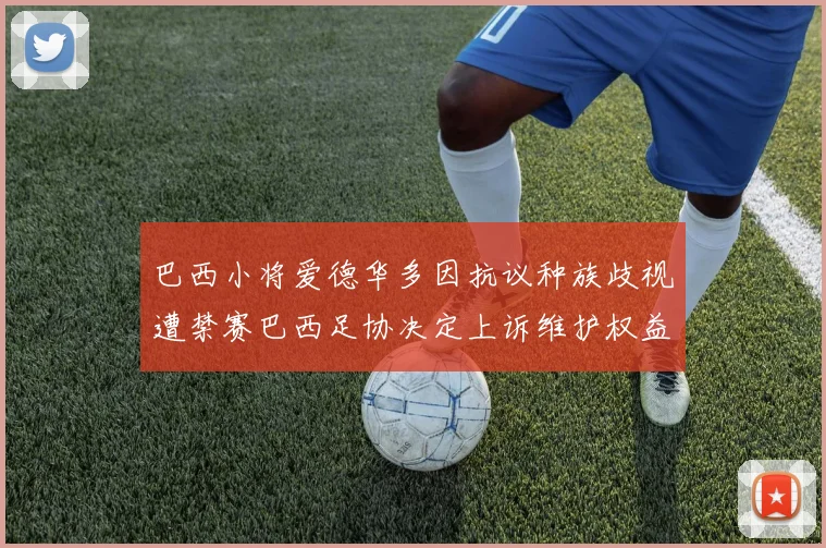 巴西小将爱德华多因抗议种族歧视遭禁赛巴西足协决定上诉维护权益