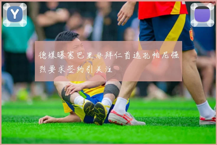 德媒曝塞巴里非拜仁首选孔帕尼强烈要求签约引关注