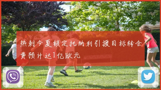热刺今夏锁定托纳利引援目标转会费预计达1亿欧元